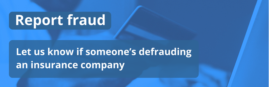 Report fraud - Let us know if someone's defrauding an insurance company.